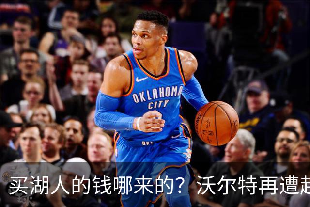 买湖人的钱哪来的？沃尔特再遭起诉 涉嫌挪用客户资金收购球队