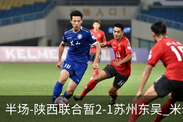 半场-陕西联合暂2-1苏州东吴 米尔扎提破旧主，陕西3分钟2球反超